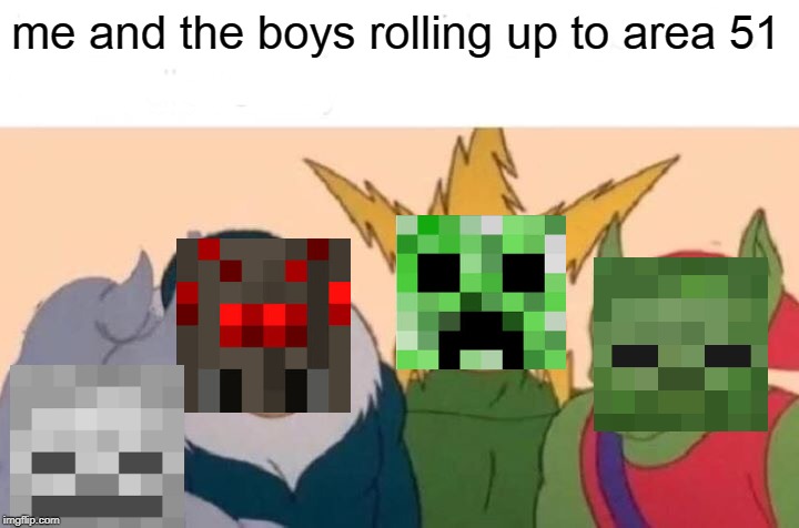 Me And The Boys Meme | me and the boys rolling up to area 51 | image tagged in memes,me and the boys | made w/ Imgflip meme maker