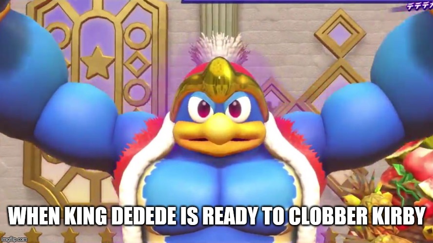 Buff Dedede | WHEN KING DEDEDE IS READY TO CLOBBER KIRBY | image tagged in buff dedede,kirby,king dedede,memes | made w/ Imgflip meme maker