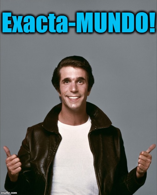 The Fonz | Exacta-MUNDO! | image tagged in the fonz | made w/ Imgflip meme maker