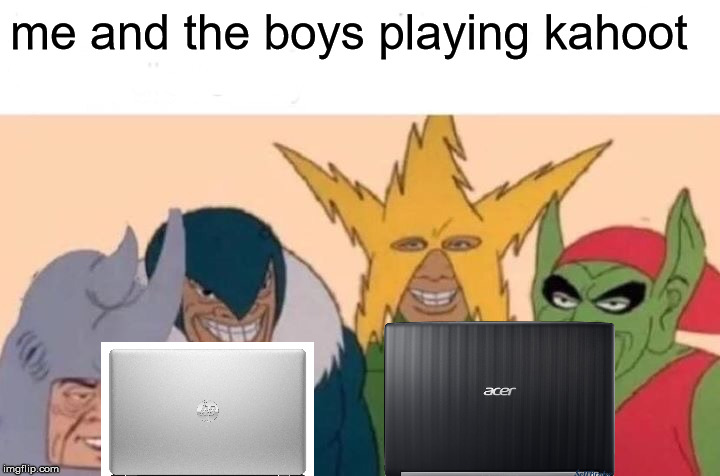 Me And The Boys | me and the boys playing kahoot | image tagged in memes,me and the boys | made w/ Imgflip meme maker
