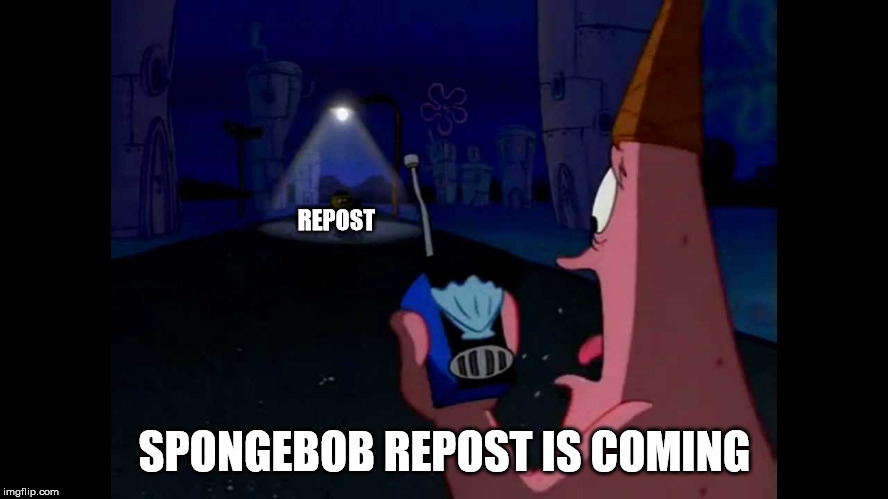 Patrick "He's just standing here Menacingly" | REPOST; SPONGEBOB REPOST IS COMING | image tagged in patrick he's just standing here menacingly | made w/ Imgflip meme maker