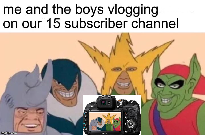 Me And The Boys | me and the boys vlogging on our 15 subscriber channel | image tagged in memes,me and the boys | made w/ Imgflip meme maker