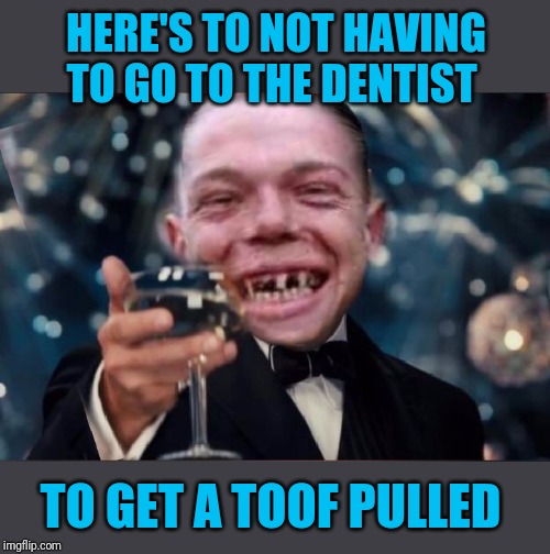 Cheers Redneck | HERE'S TO NOT HAVING TO GO TO THE DENTIST TO GET A TOOF PULLED | image tagged in cheers redneck | made w/ Imgflip meme maker