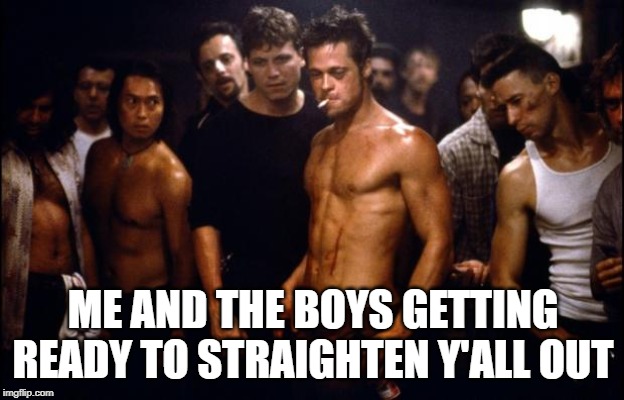 Fight Club Template  | ME AND THE BOYS GETTING READY TO STRAIGHTEN Y'ALL OUT | image tagged in fight club template | made w/ Imgflip meme maker