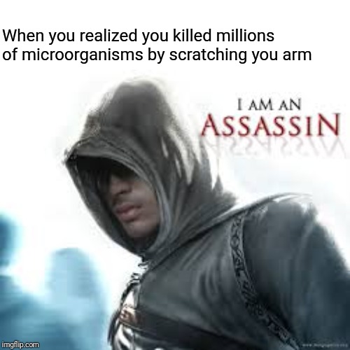 Unit of Assasins | When you realized you killed millions of microorganisms by scratching you arm | image tagged in memes,science,biology | made w/ Imgflip meme maker