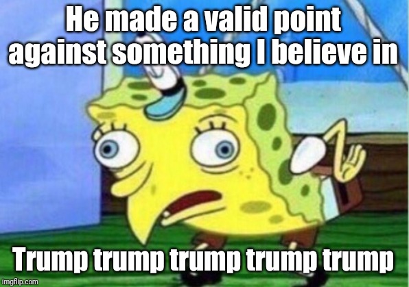 Mocking Spongebob Meme | He made a valid point against something I believe in Trump trump trump trump trump | image tagged in memes,mocking spongebob | made w/ Imgflip meme maker