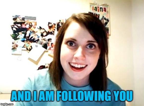 Overly Attached Girlfriend Meme | AND I AM FOLLOWING YOU | image tagged in memes,overly attached girlfriend | made w/ Imgflip meme maker