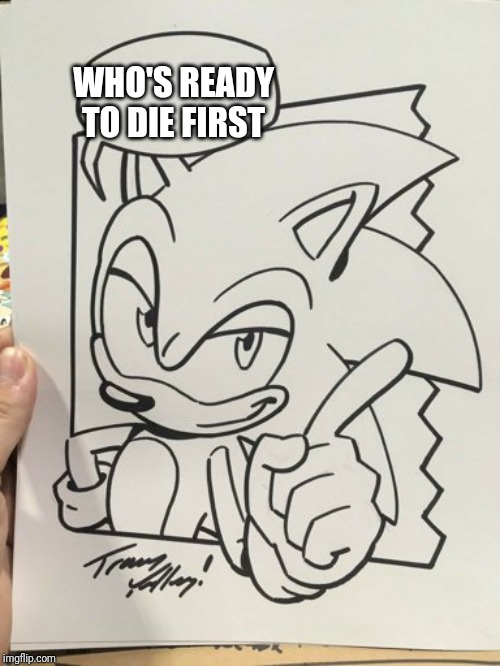 Sonic finger wag | WHO'S READY TO DIE FIRST | image tagged in sonic the hedgehog | made w/ Imgflip meme maker