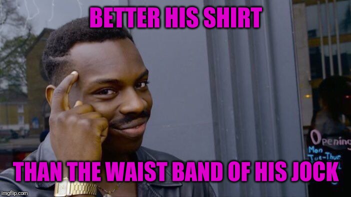 Roll Safe Think About It Meme | BETTER HIS SHIRT THAN THE WAIST BAND OF HIS JOCK | image tagged in memes,roll safe think about it | made w/ Imgflip meme maker