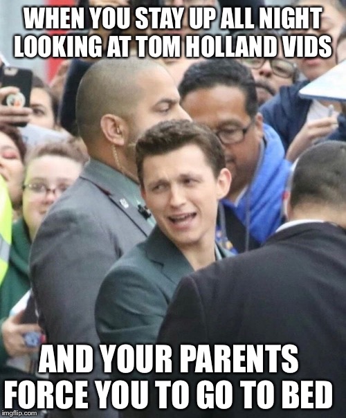 WHEN YOU STAY UP ALL NIGHT LOOKING AT TOM HOLLAND VIDS; AND YOUR PARENTS FORCE YOU TO GO TO BED | made w/ Imgflip meme maker