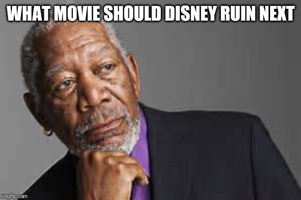Deep Thoughts By Morgan Freeman  | WHAT MOVIE SHOULD DISNEY RUIN NEXT | image tagged in deep thoughts by morgan freeman | made w/ Imgflip meme maker