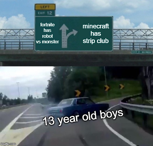 Left Exit 12 Off Ramp | fortnite has robot vs monster; minecraft has strip club; 13 year old boys | image tagged in memes,left exit 12 off ramp | made w/ Imgflip meme maker