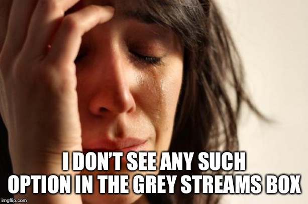 First World Problems Meme | I DON’T SEE ANY SUCH OPTION IN THE GREY STREAMS BOX | image tagged in memes,first world problems | made w/ Imgflip meme maker