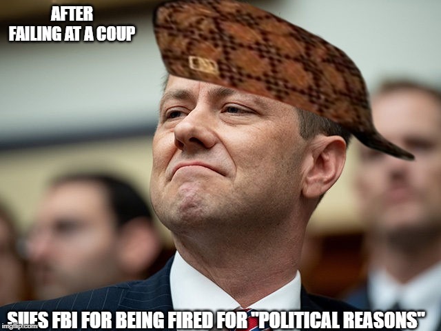 Talk About Being a "Scumbag Steve"! | AFTER FAILING AT A COUP; SUES FBI FOR BEING FIRED FOR "POLITICAL REASONS" | image tagged in peter strzok,scumbag steve,fbi,coup | made w/ Imgflip meme maker