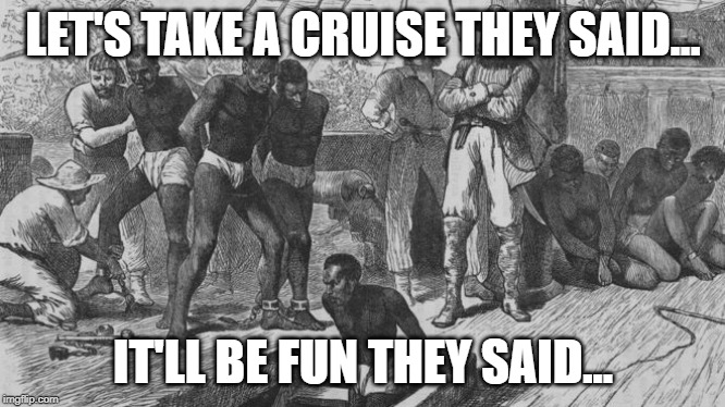 It'll be fun they said. | LET'S TAKE A CRUISE THEY SAID... IT'LL BE FUN THEY SAID... | image tagged in funny | made w/ Imgflip meme maker