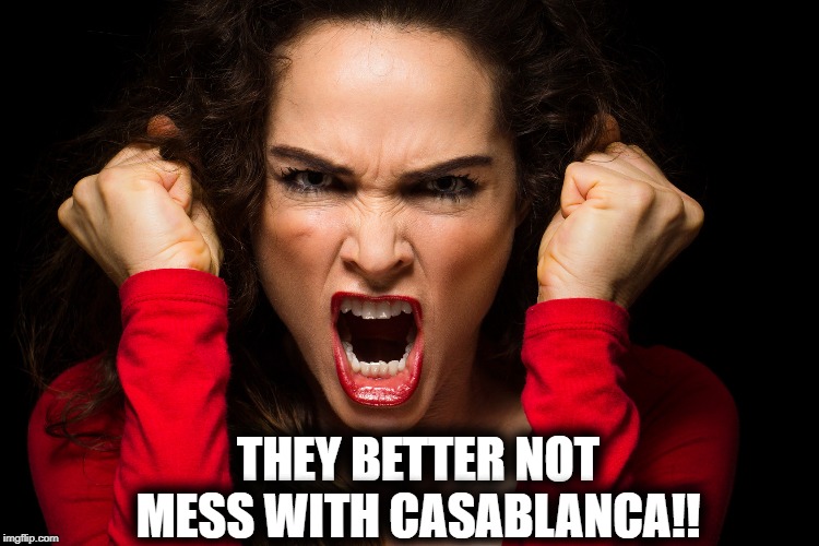 THEY BETTER NOT MESS WITH CASABLANCA!! | made w/ Imgflip meme maker