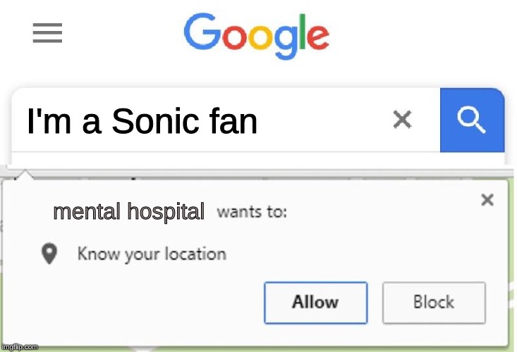 sonic fans can be weird | I'm a Sonic fan; mental hospital | image tagged in wants to know your location,memes,google,sonic the hedgehog,dank memes | made w/ Imgflip meme maker
