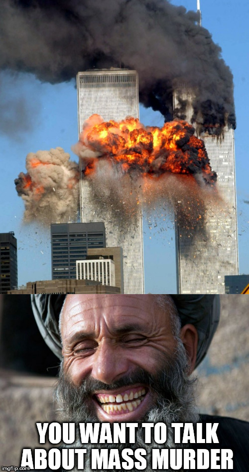 YOU WANT TO TALK ABOUT MASS MURDER | image tagged in laughing terrorist,9/11 | made w/ Imgflip meme maker