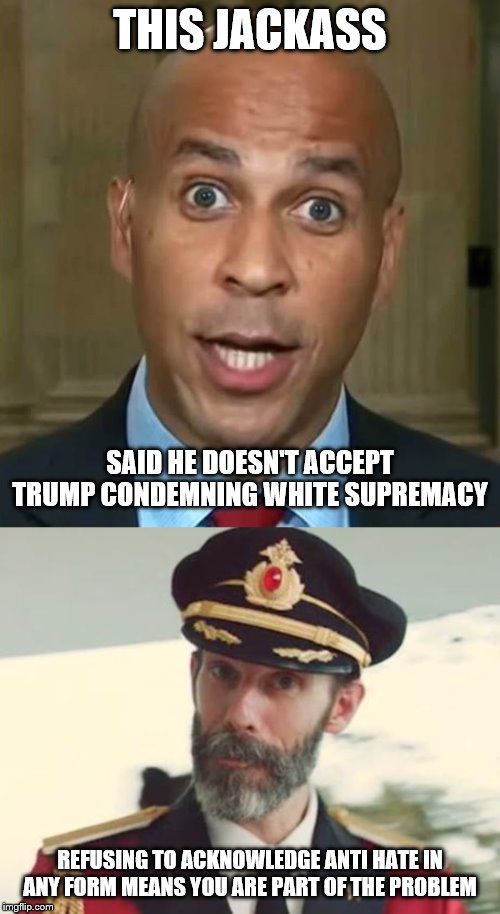 Because Trump's not the racist people like him refuse to see? | THIS JACKASS; SAID HE DOESN'T ACCEPT TRUMP CONDEMNING WHITE SUPREMACY; REFUSING TO ACKNOWLEDGE ANTI HATE IN ANY FORM MEANS YOU ARE PART OF THE PROBLEM | image tagged in captain obvious,corey booker,stupid liberals,liberal logic,liberal hypocrisy,president trump | made w/ Imgflip meme maker