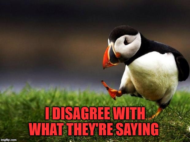 Unpopular Opinion Puffin Meme | I DISAGREE WITH WHAT THEY'RE SAYING | image tagged in memes,unpopular opinion puffin | made w/ Imgflip meme maker