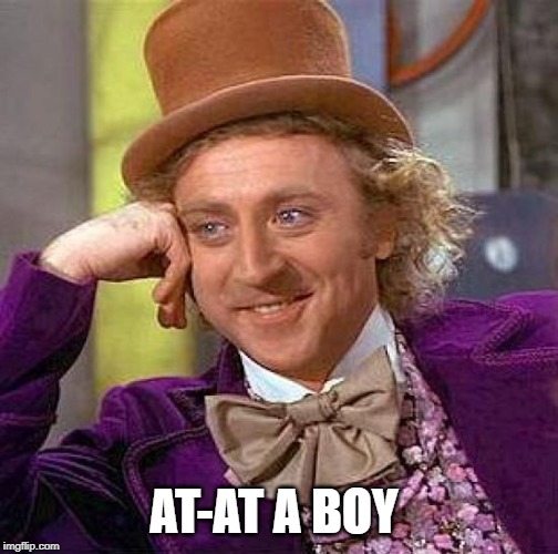 Creepy Condescending Wonka Meme | AT-AT A BOY | image tagged in memes,creepy condescending wonka | made w/ Imgflip meme maker