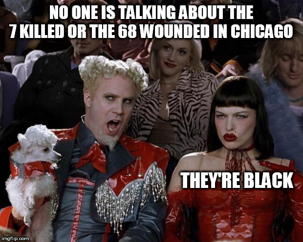 Mugatu So Hot Right Now Meme | NO ONE IS TALKING ABOUT THE 7 KILLED OR THE 68 WOUNDED IN CHICAGO; THEY'RE BLACK | image tagged in memes,mugatu so hot right now | made w/ Imgflip meme maker