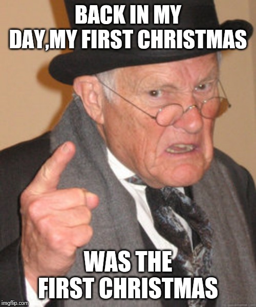 Throwback tuesday: my very first meme | BACK IN MY DAY,MY FIRST CHRISTMAS; WAS THE FIRST CHRISTMAS | image tagged in memes,back in my day | made w/ Imgflip meme maker
