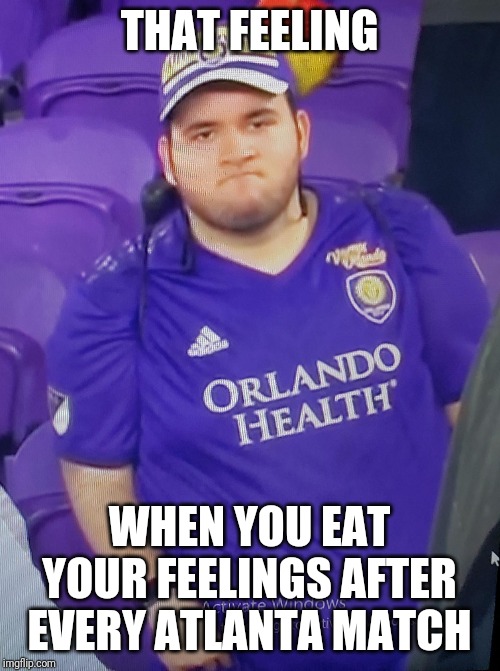 Sad Orlando Fan | THAT FEELING; WHEN YOU EAT YOUR FEELINGS AFTER EVERY ATLANTA MATCH | image tagged in sad orlando fan | made w/ Imgflip meme maker