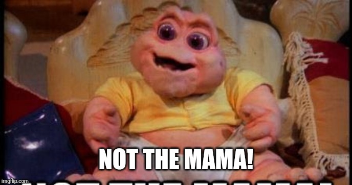 NOT THE MAMA! | made w/ Imgflip meme maker