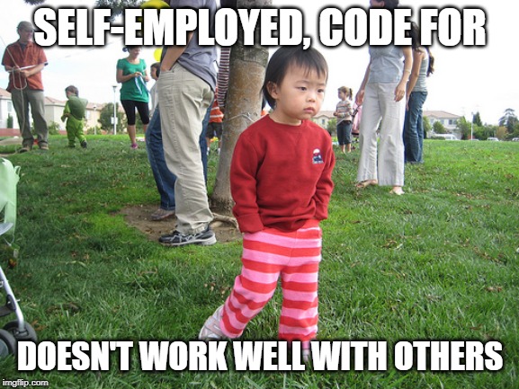 Loner | SELF-EMPLOYED, CODE FOR; DOESN'T WORK WELL WITH OTHERS | image tagged in loner | made w/ Imgflip meme maker