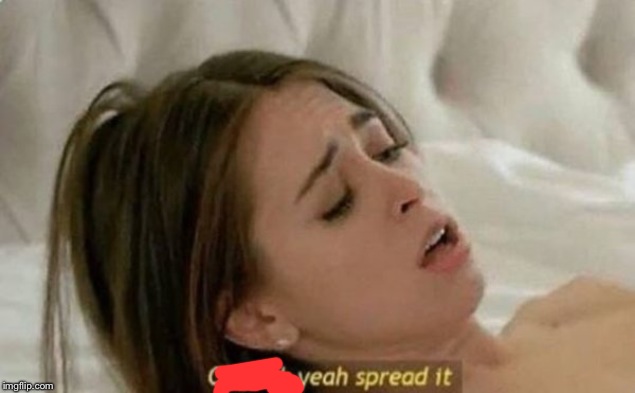 Fuck Yeah Spread It | image tagged in fuck yeah spread it | made w/ Imgflip meme maker