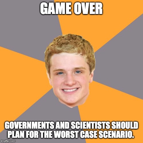 Advice Peeta Meme | GAME OVER; GOVERNMENTS AND SCIENTISTS SHOULD PLAN FOR THE WORST CASE SCENARIO. | image tagged in memes,advice peeta | made w/ Imgflip meme maker