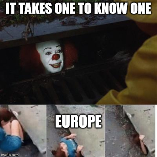 pennywise in sewer | IT TAKES ONE TO KNOW ONE EUROPE | image tagged in pennywise in sewer | made w/ Imgflip meme maker