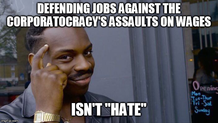 Roll Safe Think About It Meme | DEFENDING JOBS AGAINST THE CORPORATOCRACY'S ASSAULTS ON WAGES ISN'T "HATE" | image tagged in memes,roll safe think about it | made w/ Imgflip meme maker