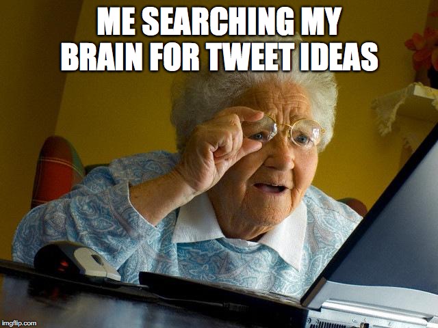 Grandma Finds The Internet | ME SEARCHING MY BRAIN FOR TWEET IDEAS | image tagged in memes,grandma finds the internet | made w/ Imgflip meme maker