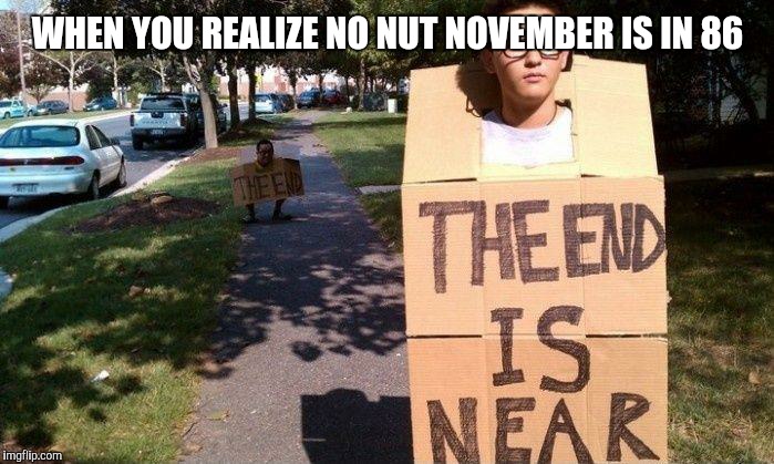 the end is near sign | WHEN YOU REALIZE NO NUT NOVEMBER IS IN 86 | image tagged in the end is near sign | made w/ Imgflip meme maker