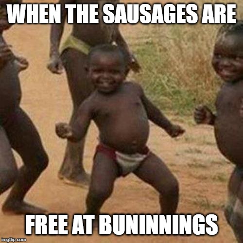 Third World Success Kid Meme | WHEN THE SAUSAGES ARE; FREE AT BUNINNINGS | image tagged in memes,third world success kid | made w/ Imgflip meme maker
