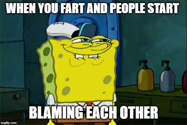 Don't You Squidward Meme | WHEN YOU FART AND PEOPLE START; BLAMING EACH OTHER | image tagged in memes,dont you squidward | made w/ Imgflip meme maker