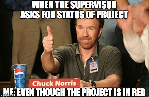 All good! | WHEN THE SUPERVISOR ASKS FOR STATUS OF PROJECT; ME: EVEN THOUGH THE PROJECT IS IN RED | image tagged in memes,chuck norris approves,chuck norris | made w/ Imgflip meme maker