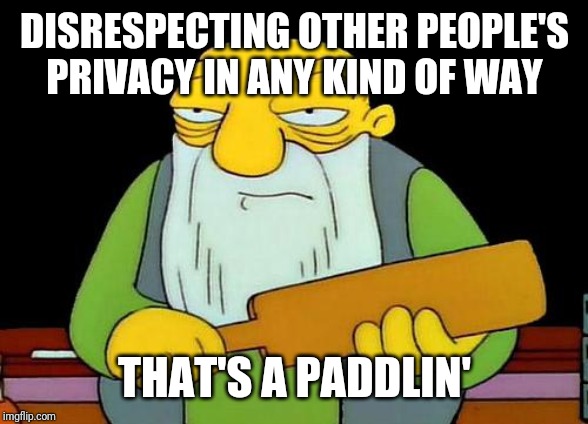 One must always respect another's privacy, period. | DISRESPECTING OTHER PEOPLE'S PRIVACY IN ANY KIND OF WAY; THAT'S A PADDLIN' | image tagged in memes,that's a paddlin' | made w/ Imgflip meme maker