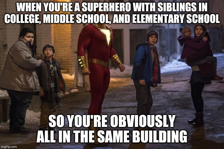 Shazam! Magic indeed.. | WHEN YOU'RE A SUPERHERO WITH SIBLINGS IN COLLEGE, MIDDLE SCHOOL, AND ELEMENTARY SCHOOL; SO YOU'RE OBVIOUSLY ALL IN THE SAME BUILDING | image tagged in shazam,movie,superhero,dc,superman,memes | made w/ Imgflip meme maker