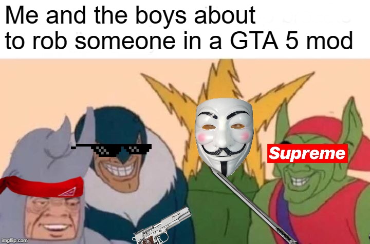 Me And The Boys | Me and the boys about to rob someone in a GTA 5 mod | image tagged in memes,me and the boys | made w/ Imgflip meme maker