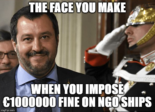 Salvini | THE FACE YOU MAKE; WHEN YOU IMPOSE €1000000 FINE ON NGO SHIPS | image tagged in italy,migrants,non profit organisation,eu,salvini,human trafficking | made w/ Imgflip meme maker