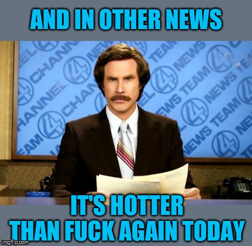 Sadly, it's the truth! | AND IN OTHER NEWS; IT'S HOTTER THAN FUCK AGAIN TODAY | image tagged in breaking news,hot weather,summer,44colt,truth,huck1berry | made w/ Imgflip meme maker