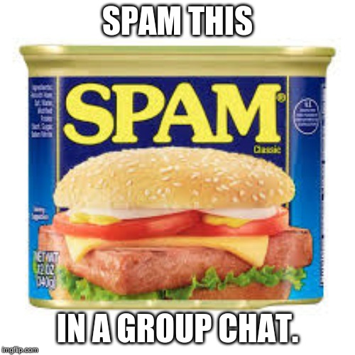 it was just meant to be spammed | SPAM THIS; IN A GROUP CHAT. | image tagged in spam,group chat | made w/ Imgflip meme maker
