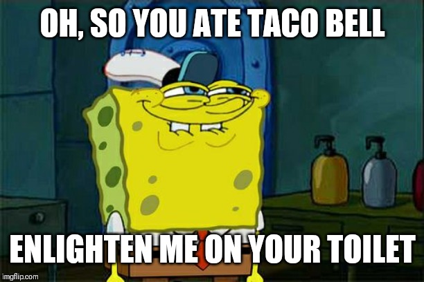 Don't You Squidward | OH, SO YOU ATE TACO BELL; ENLIGHTEN ME ON YOUR TOILET | image tagged in memes,dont you squidward | made w/ Imgflip meme maker