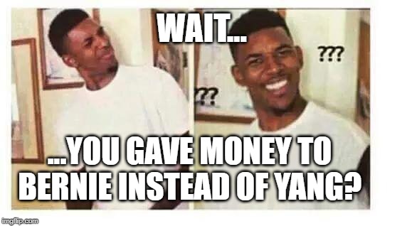 doubt man | WAIT... ...YOU GAVE MONEY TO BERNIE INSTEAD OF YANG? | image tagged in doubt man | made w/ Imgflip meme maker