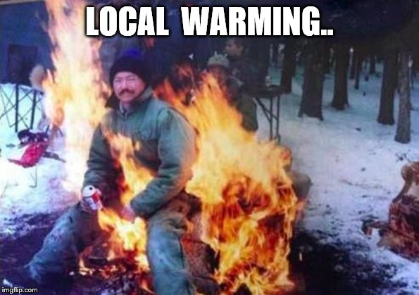 LIGAF Meme | LOCAL  WARMING.. | image tagged in memes,ligaf | made w/ Imgflip meme maker