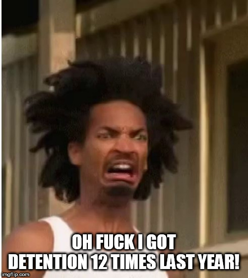 OH F**K I GOT DETENTION 12 TIMES LAST YEAR! | made w/ Imgflip meme maker