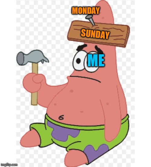 The nail in the coffin for the weekend | MONDAY; ME; SUNDAY | image tagged in monday mornings,44colt,work,fun,patrick star | made w/ Imgflip meme maker